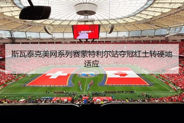 斯瓦泰克美网系列赛蒙特利尔站夺冠红土转硬地适应